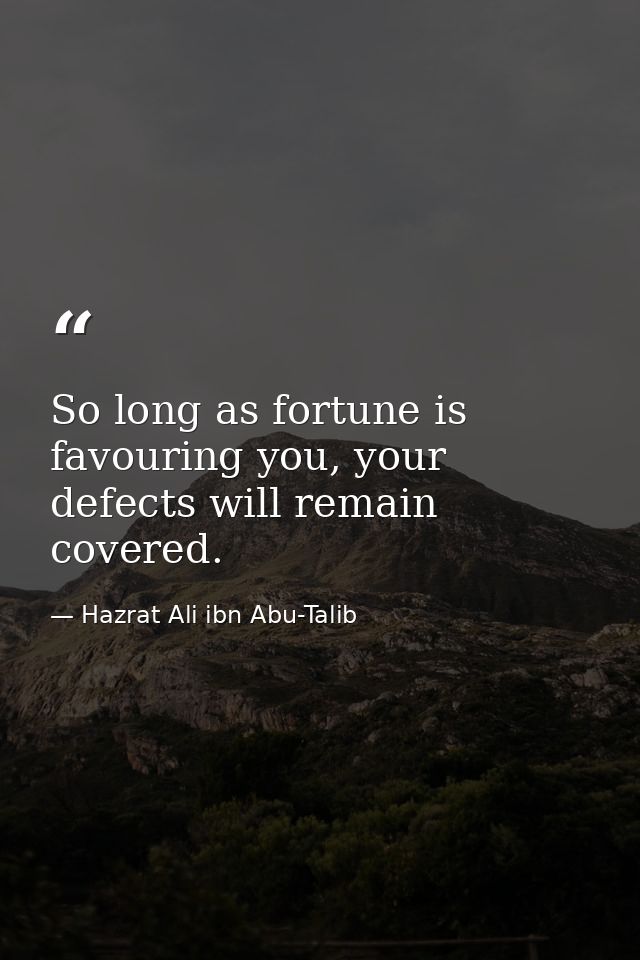 So long as fortune is favouring you, your defects will remain covered. — Hazrat Ali ibn Abu-Talib