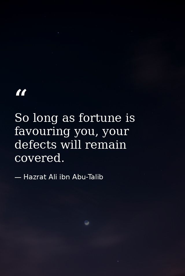 So long as fortune is favouring you, your defects will remain covered. — Hazrat Ali ibn Abu-Talib