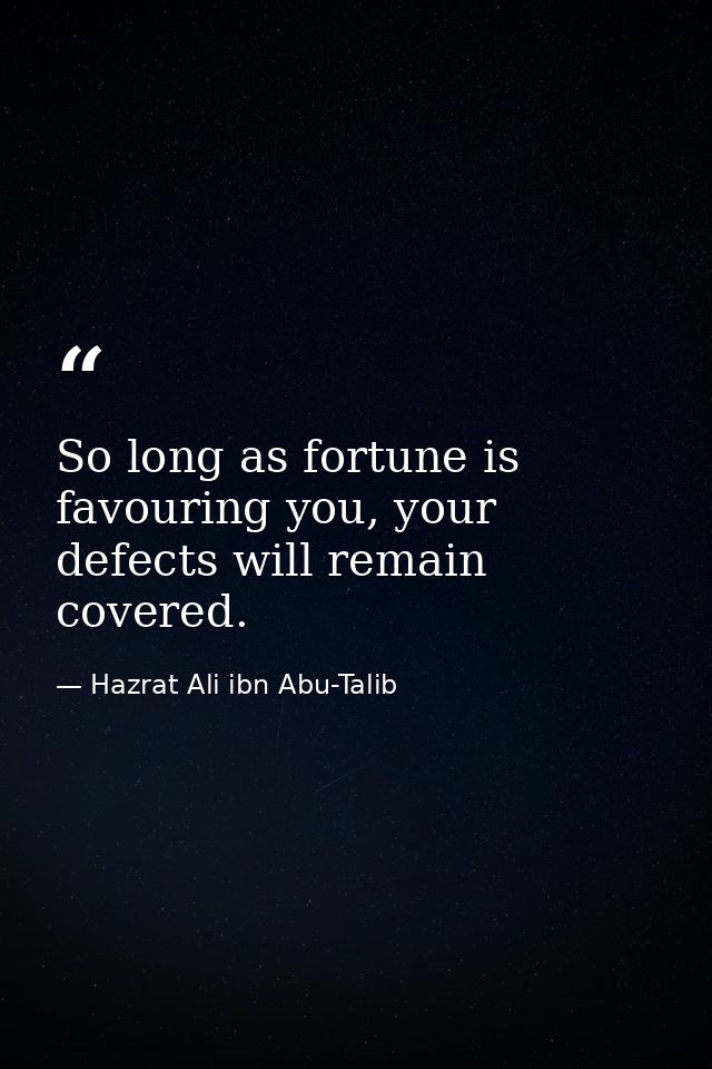 So long as fortune is favouring you, your defects will remain covered. — Hazrat Ali ibn Abu-Talib
