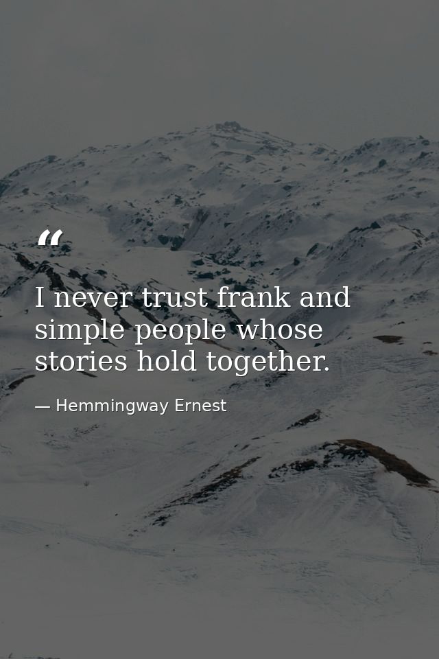 I never trust frank and simple people whose stories hold together. — Hemmingway Ernest