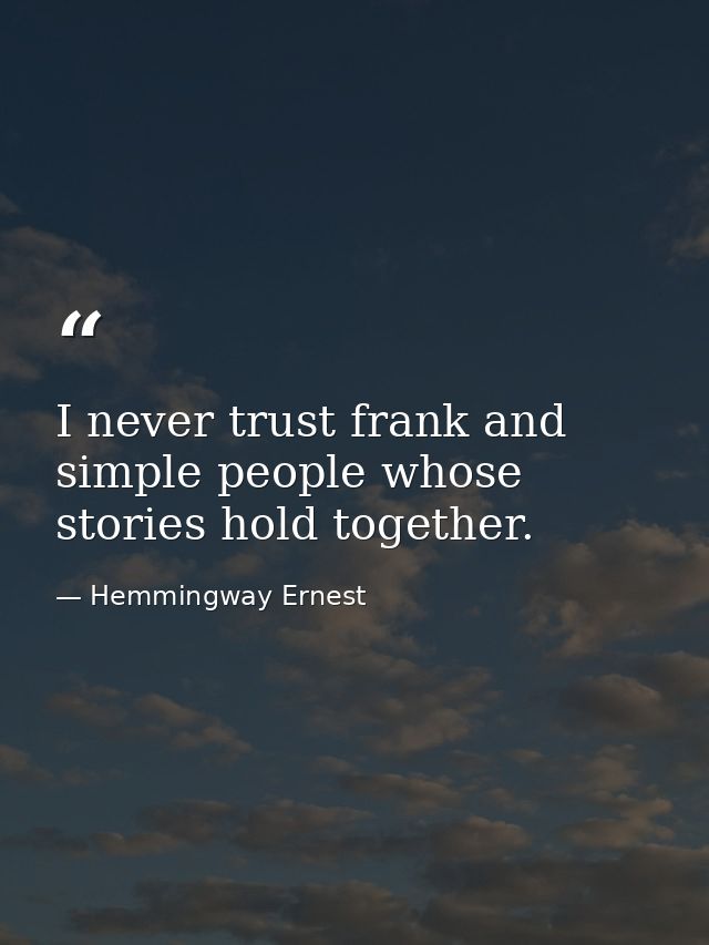 I never trust frank and simple people whose stories hold together. — Hemmingway Ernest