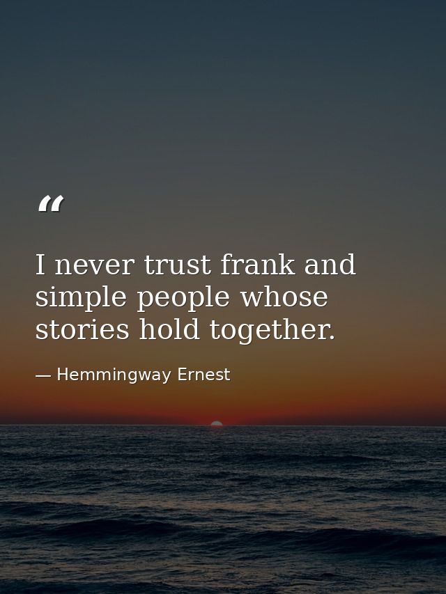 I never trust frank and simple people whose stories hold together. — Hemmingway Ernest
