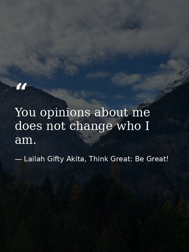 You opinions about me does not change who I am. — Lailah Gifty Akita, Think Great: Be Great!