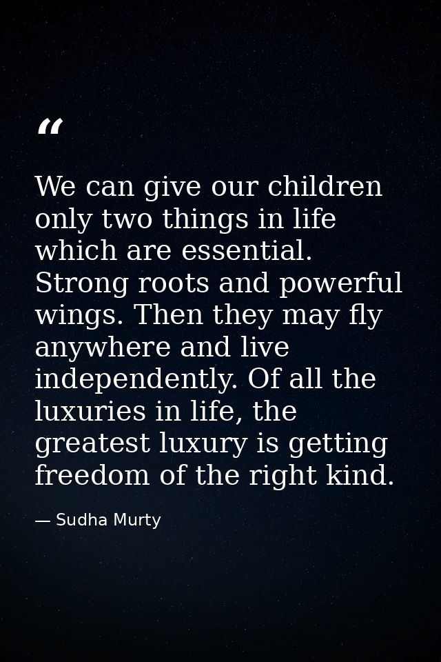 We can give our children only two things in life which are essential. Strong roots and powerful wings. Then they may fly — Sudha Murty