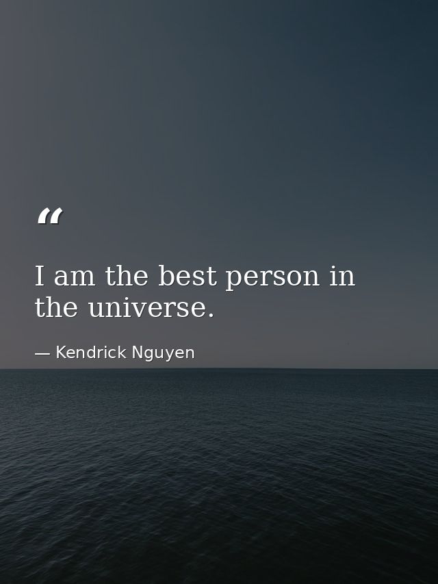 I am the best person in the universe. — Kendrick Nguyen