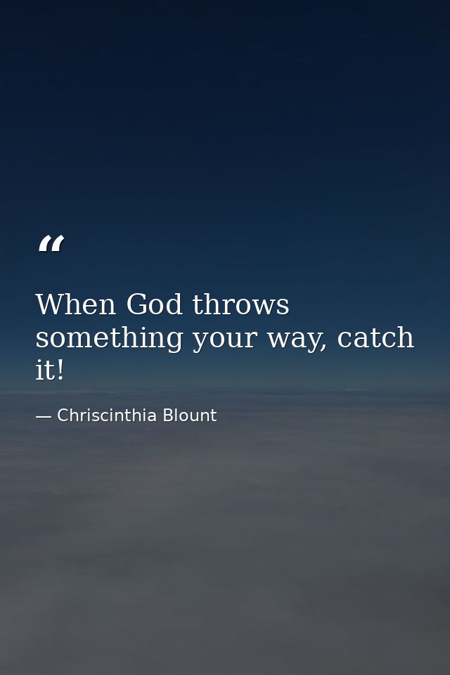 When God throws something your way, catch it! — Chriscinthia Blount