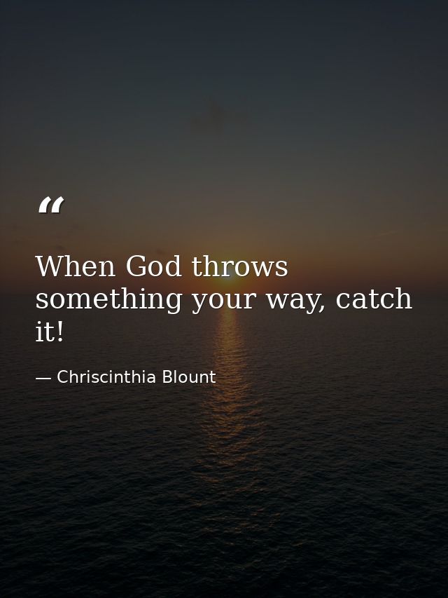 When God throws something your way, catch it! — Chriscinthia Blount
