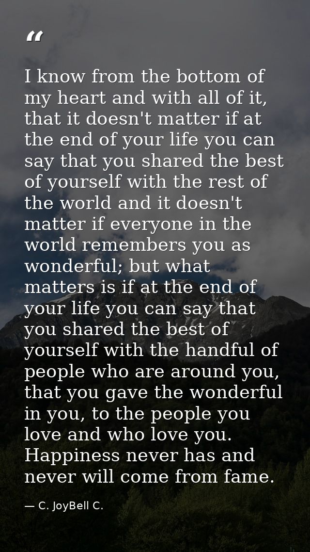 I know from the bottom of my heart and with all of it, that it doesn't matter if at the end of your life you can say tha — C. JoyBell C.