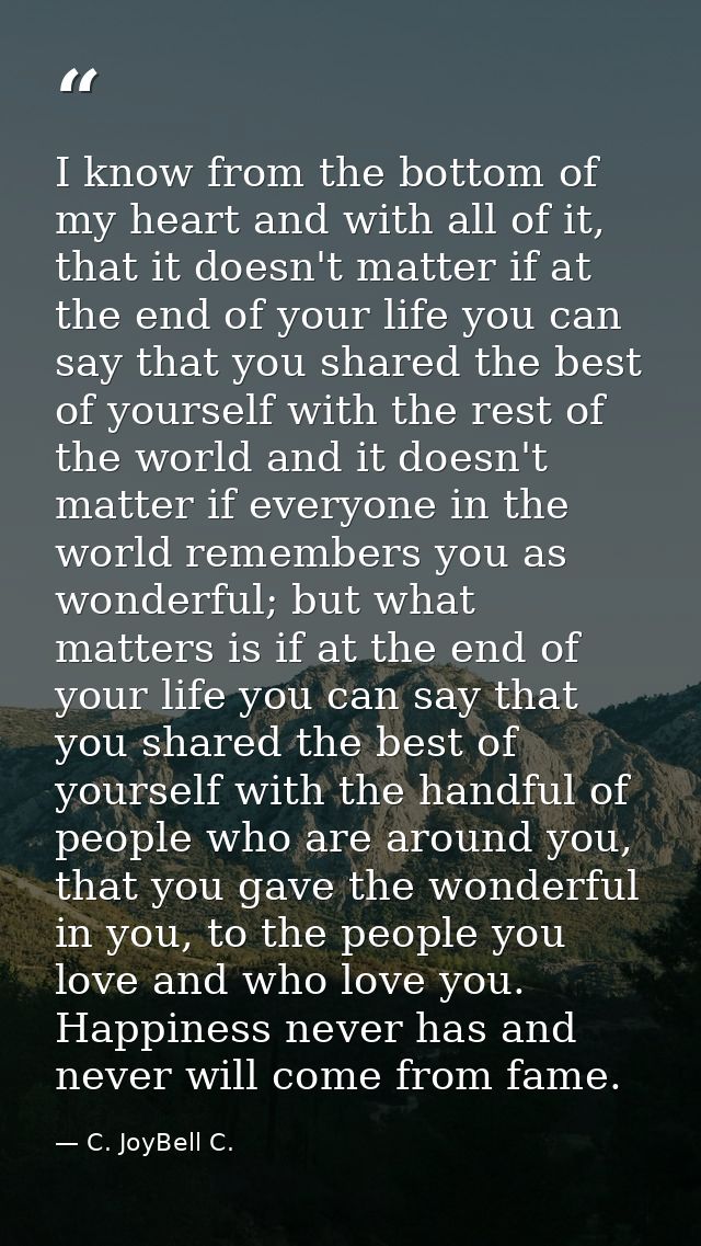 I know from the bottom of my heart and with all of it, that it doesn't matter if at the end of your life you can say tha — C. JoyBell C.