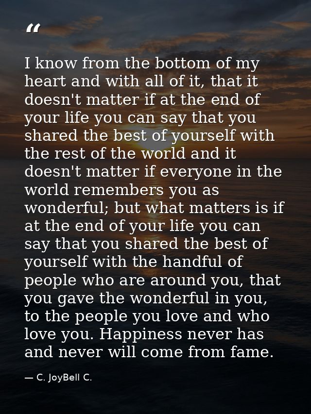 I know from the bottom of my heart and with all of it, that it doesn't matter if at the end of your life you can say tha — C. JoyBell C.