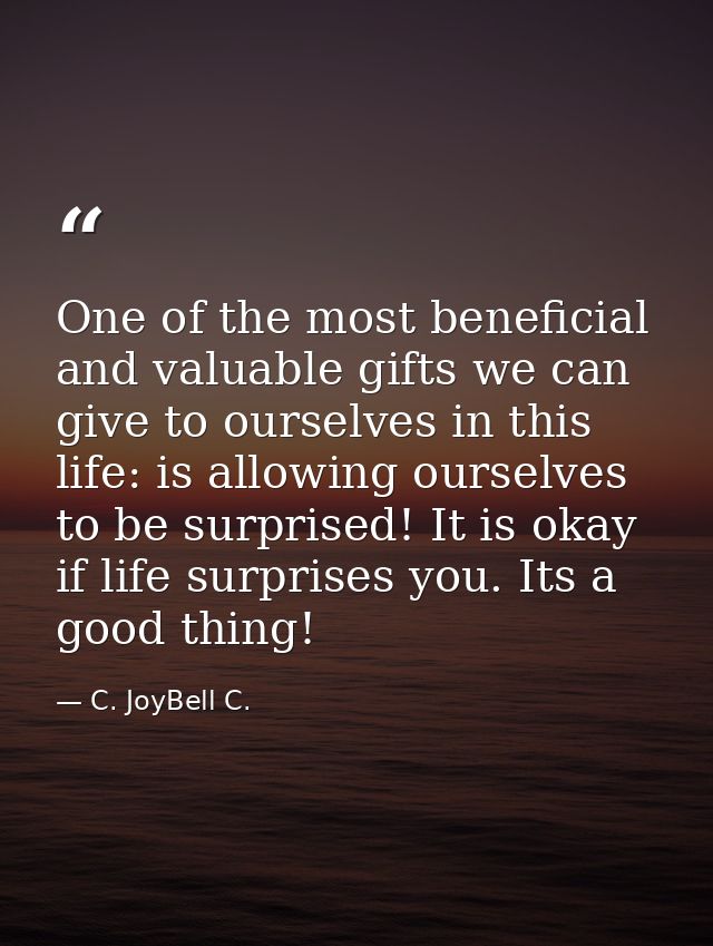 One of the most beneficial and valuable gifts we can give to ourselves in this life: is allowing ourselves to be surpris — C. JoyBell C.