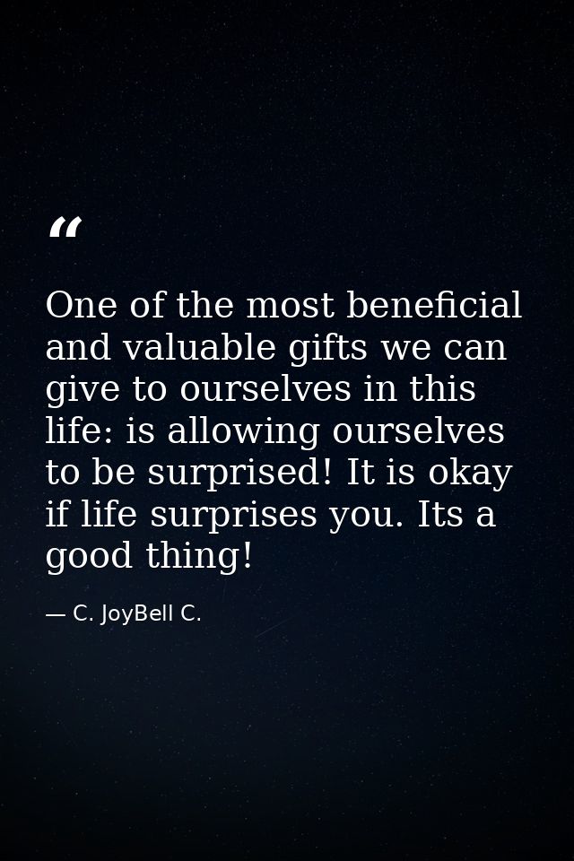One of the most beneficial and valuable gifts we can give to ourselves in this life: is allowing ourselves to be surpris — C. JoyBell C.
