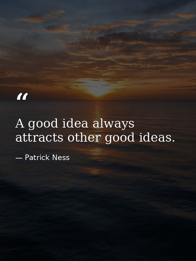 A good idea always attracts other good ideas. — Patrick Ness