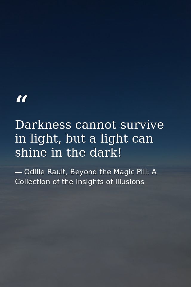 Darkness cannot survive in light, but a light can shine in the dark! — Odille Rault, Beyond the Magic Pill: A Collection of the Insights of Illusions