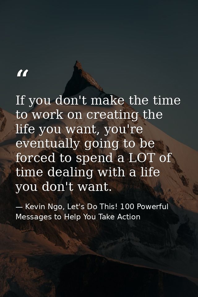 If you don't make the time to work on creating the life you want, you're eventually going to be forced to spend a LOT of — Kevin Ngo, Let's Do This! 100 Powerful Messages to Help You Take Action