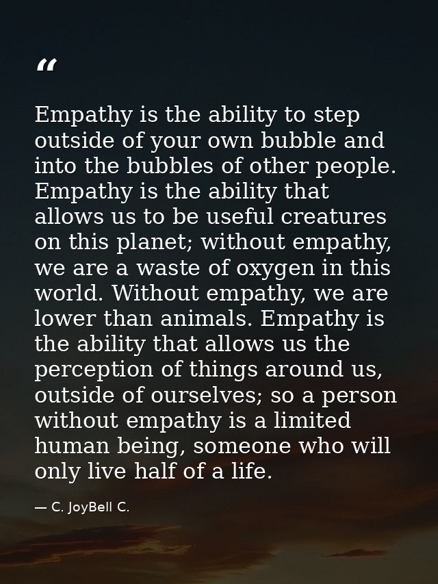 Empathy is the ability to step outside of your own bubble and into the bubbles of other people. Empathy is the ability t — C. JoyBell C.