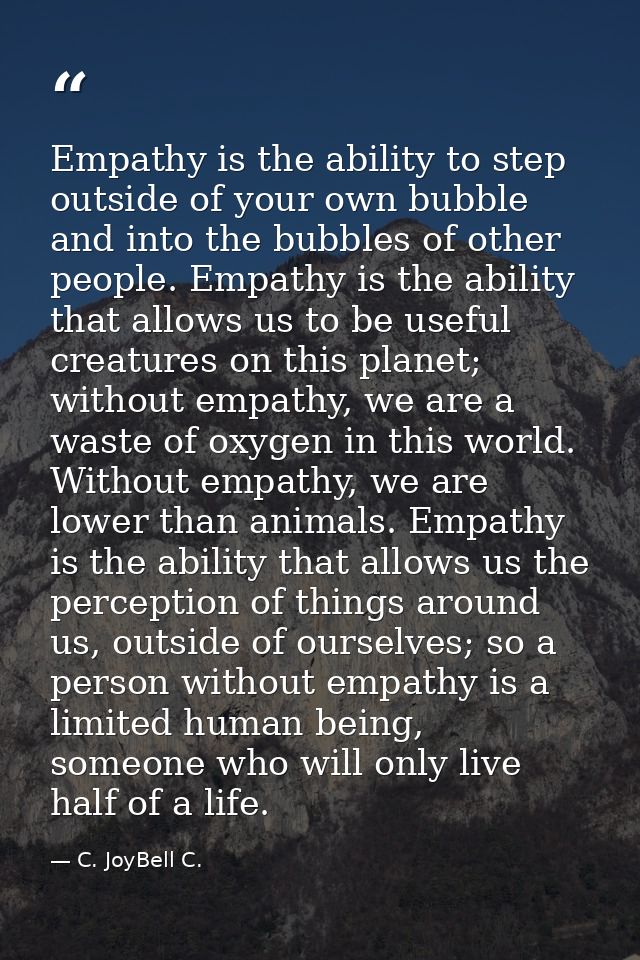 Empathy is the ability to step outside of your own bubble and into the bubbles of other people. Empathy is the ability t — C. JoyBell C.