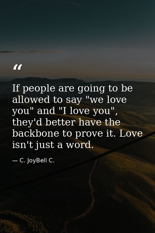 If people are going to be allowed to say "we love you" and "I love you", they'd better have the backbone to prove it. Lo — C. JoyBell C.