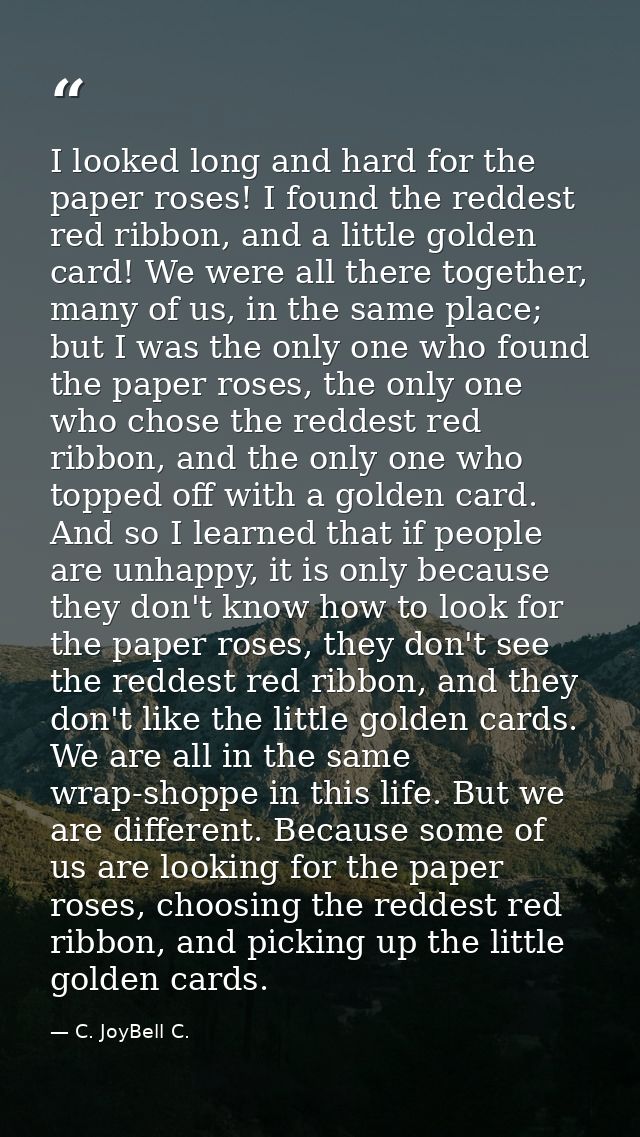 I looked long and hard for the paper roses! I found the reddest red ribbon, and a little golden card! We were all there  — C. JoyBell C.