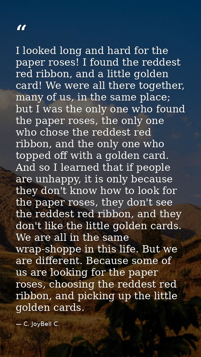I looked long and hard for the paper roses! I found the reddest red ribbon, and a little golden card! We were all there  — C. JoyBell C.