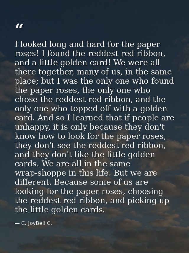 I looked long and hard for the paper roses! I found the reddest red ribbon, and a little golden card! We were all there  — C. JoyBell C.
