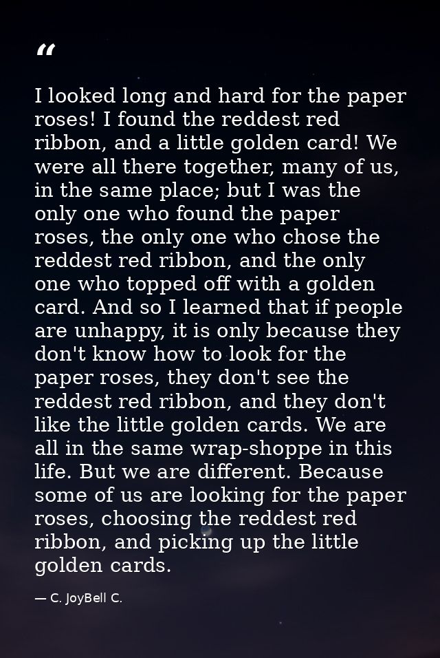 I looked long and hard for the paper roses! I found the reddest red ribbon, and a little golden card! We were all there  — C. JoyBell C.
