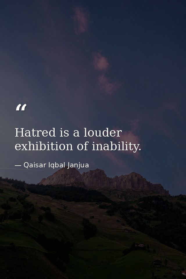 Hatred is a louder exhibition of inability. — Qaisar Iqbal Janjua