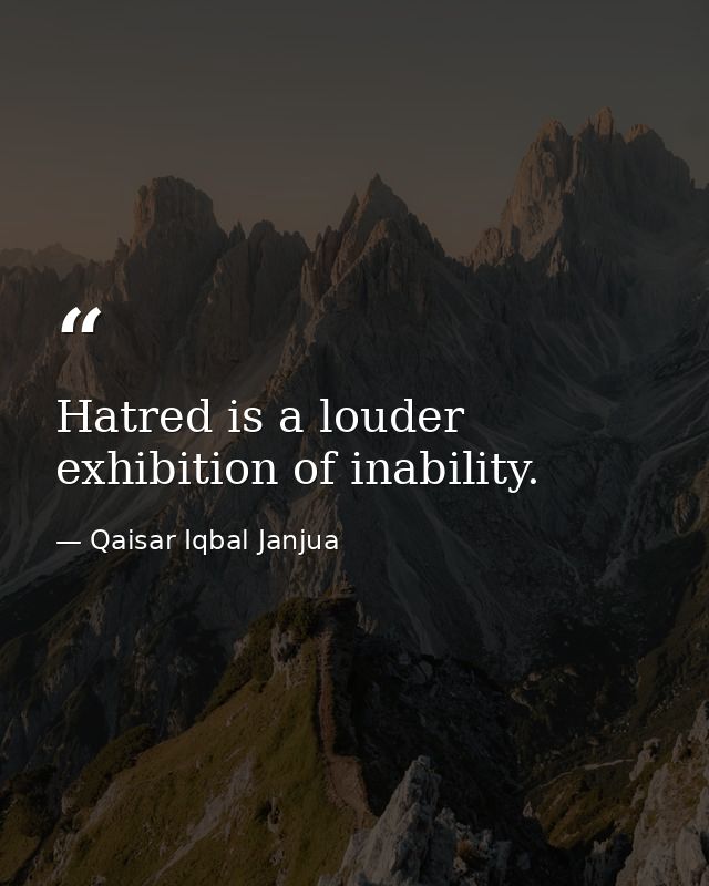 Hatred is a louder exhibition of inability. — Qaisar Iqbal Janjua