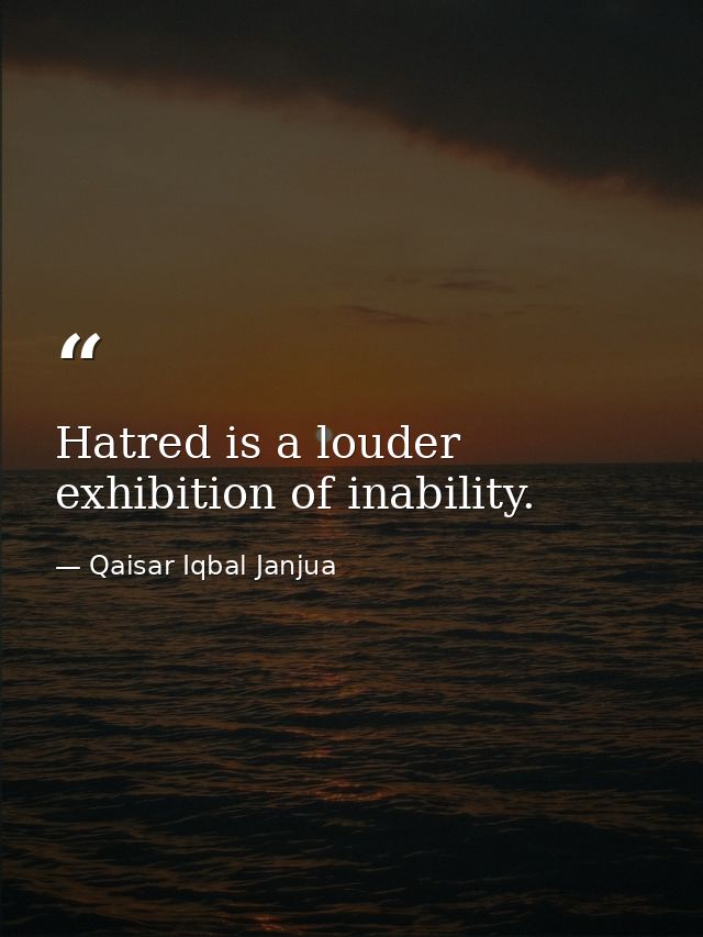 Hatred is a louder exhibition of inability. — Qaisar Iqbal Janjua
