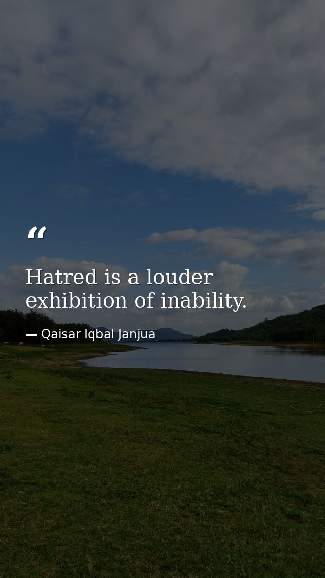 Hatred is a louder exhibition of inability. — Qaisar Iqbal Janjua