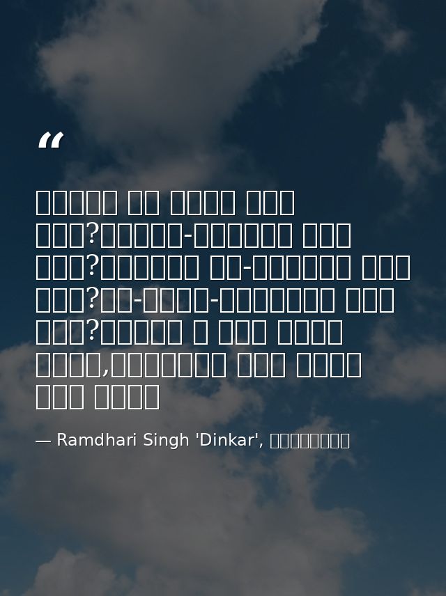 वसुधा का नेता कौन हुआ?भूखंड-विजेता कौन हुआ?अतुलित यश-क्रेता कौन हुआ?नव-धर्म-प्रणेता कौन हुआ?जिसने न कभी आराम किया,विघ्नो — Ramdhari Singh 'Dinkar', रश्मिरथी