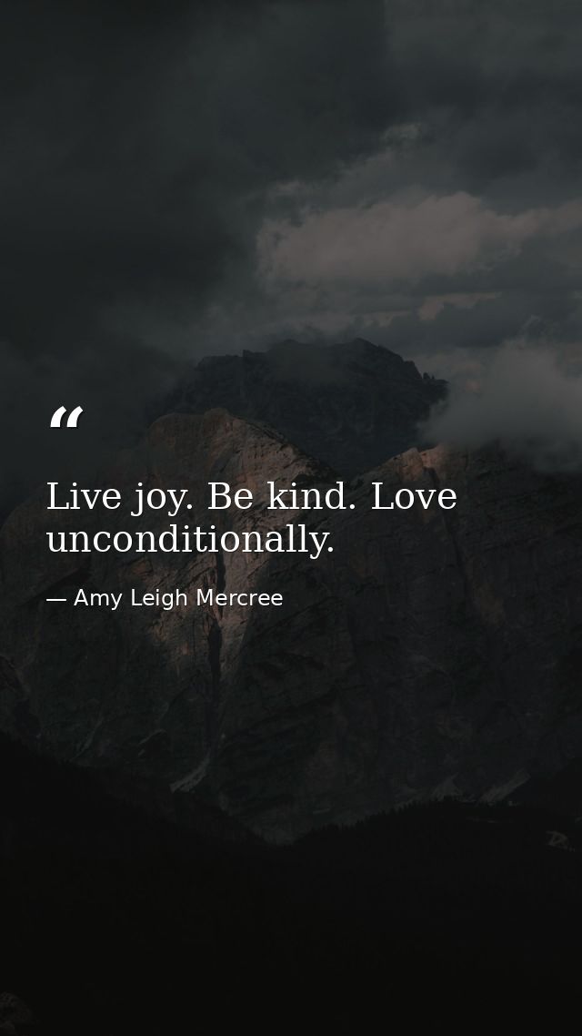 Live joy. Be kind. Love unconditionally. — Amy Leigh Mercree