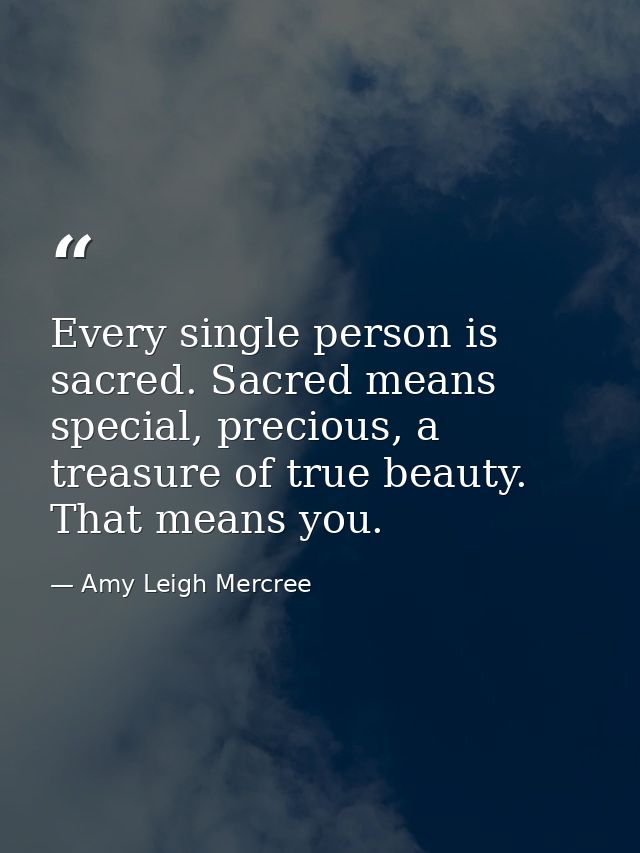 Every single person is sacred. Sacred means special, precious, a treasure of true beauty. That means you. — Amy Leigh Mercree