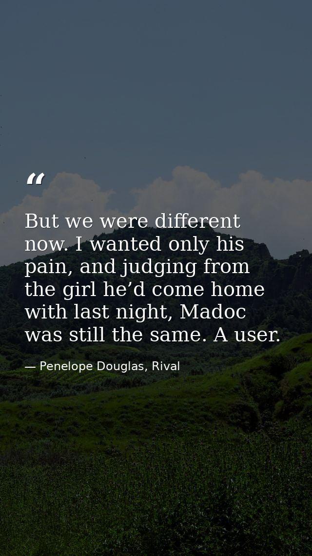 But we were different now. I wanted only his pain, and judging from the girl he’d come home with last night, Madoc was s — Penelope Douglas, Rival