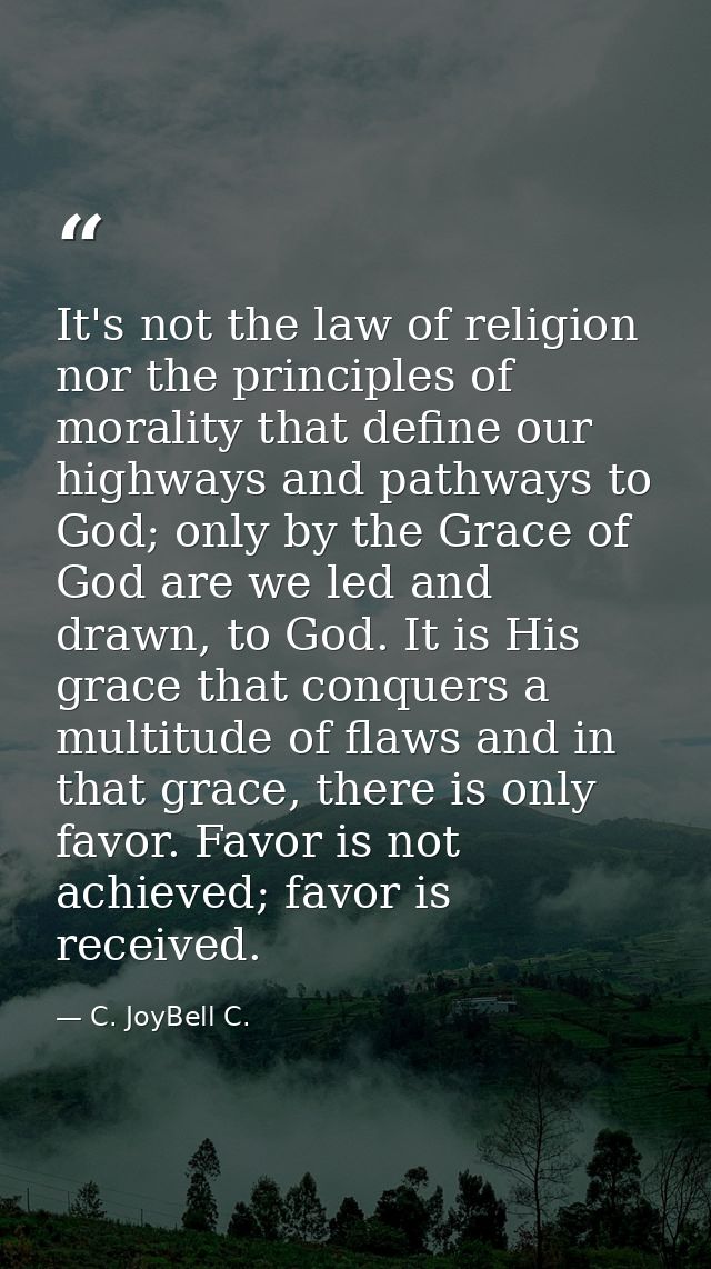 It's not the law of religion nor the principles of morality that define our highways and pathways to God; only by the Gr — C. JoyBell C.