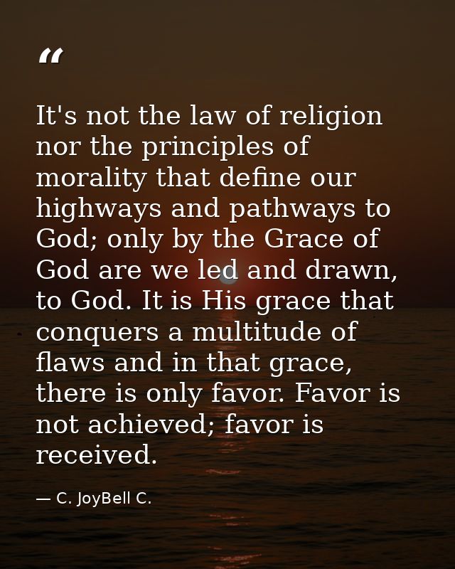 It's not the law of religion nor the principles of morality that define our highways and pathways to God; only by the Gr — C. JoyBell C.