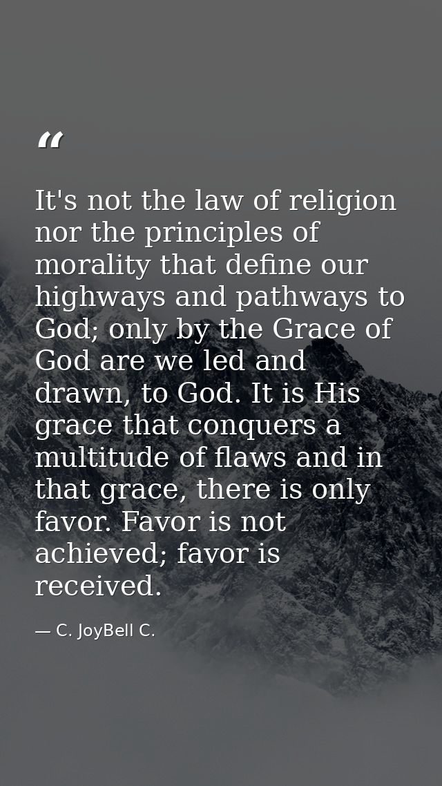 It's not the law of religion nor the principles of morality that define our highways and pathways to God; only by the Gr — C. JoyBell C.