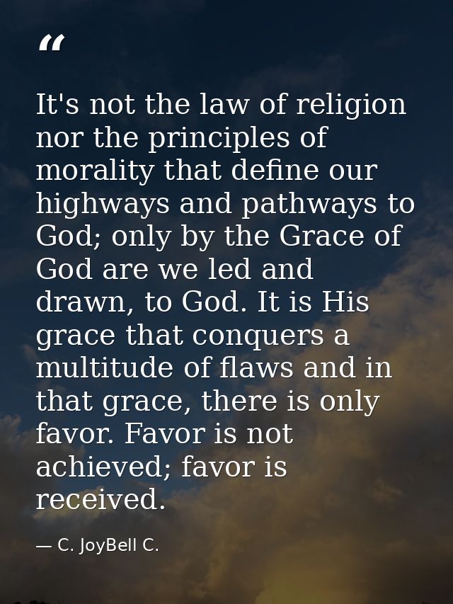 It's not the law of religion nor the principles of morality that define our highways and pathways to God; only by the Gr — C. JoyBell C.