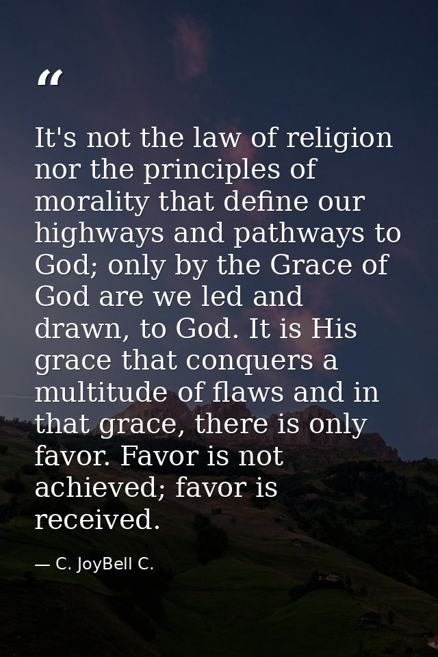 It's not the law of religion nor the principles of morality that define our highways and pathways to God; only by the Gr — C. JoyBell C.