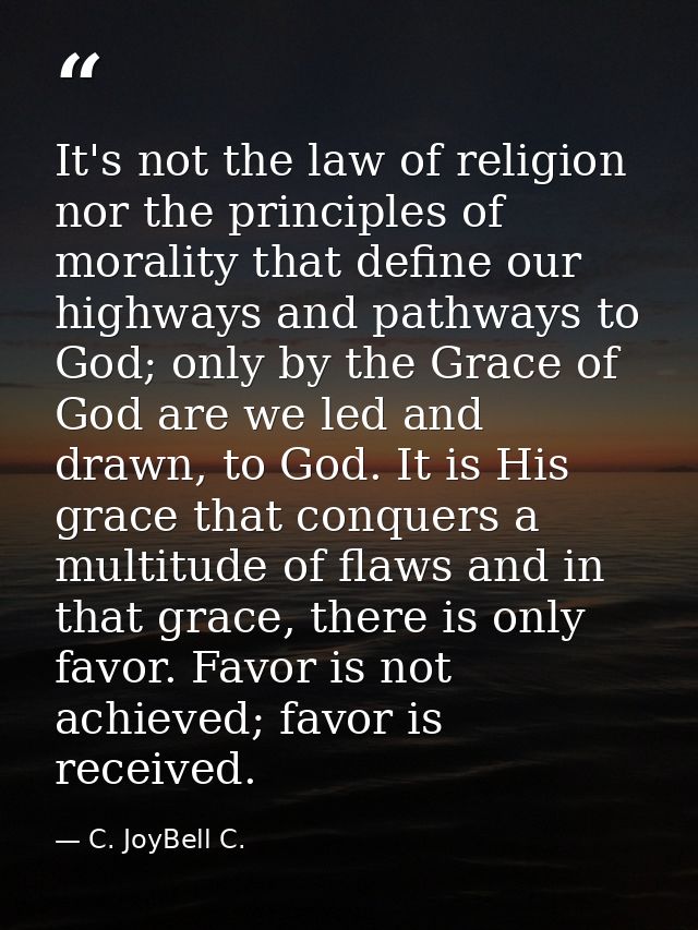 It's not the law of religion nor the principles of morality that define our highways and pathways to God; only by the Gr — C. JoyBell C.