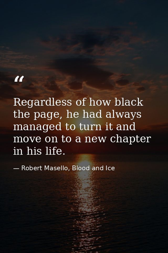 Regardless of how black the page, he had always managed to turn it and move on to a new chapter in his life. — Robert Masello, Blood and Ice