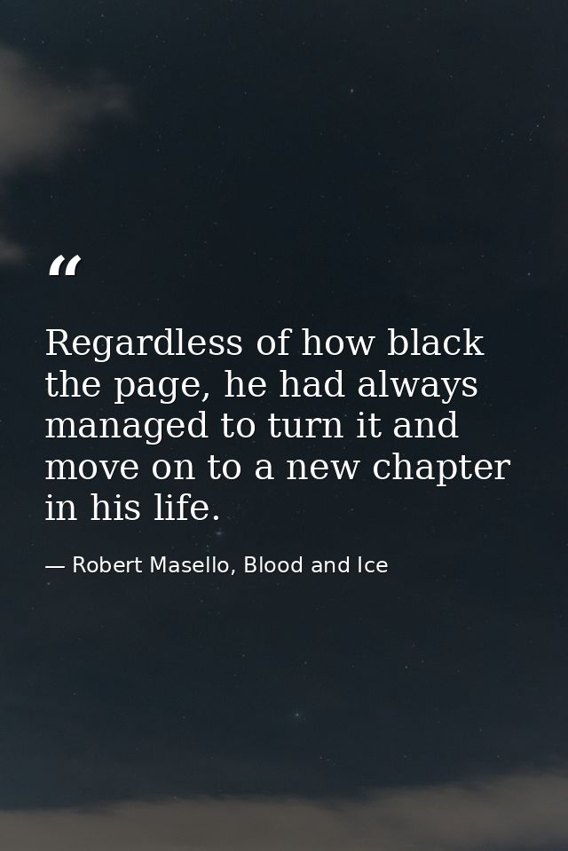 Regardless of how black the page, he had always managed to turn it and move on to a new chapter in his life. — Robert Masello, Blood and Ice