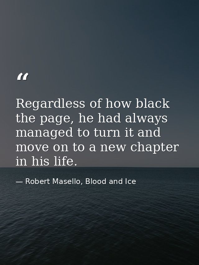 Regardless of how black the page, he had always managed to turn it and move on to a new chapter in his life. — Robert Masello, Blood and Ice