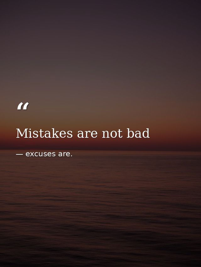 Mistakes are not bad — excuses are.
