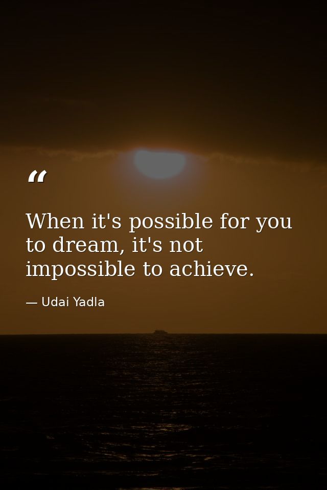 When it's possible for you to dream, it's not impossible to achieve. — Udai Yadla