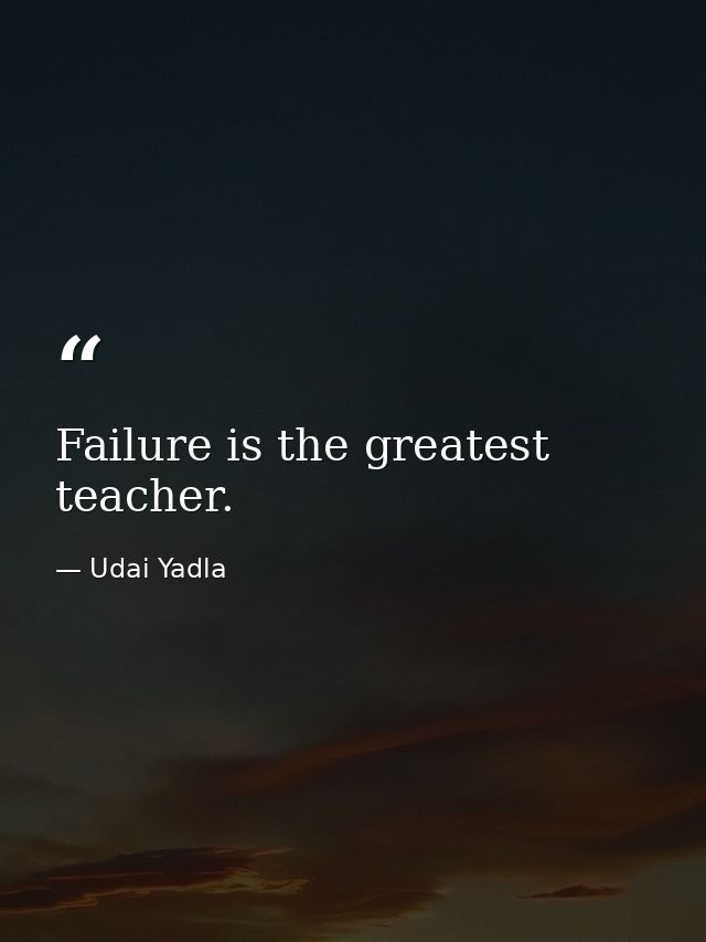 Failure is the greatest teacher. — Udai Yadla