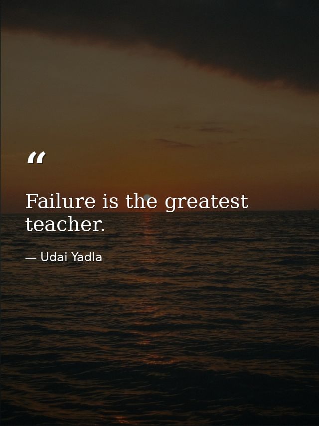 Failure is the greatest teacher. — Udai Yadla