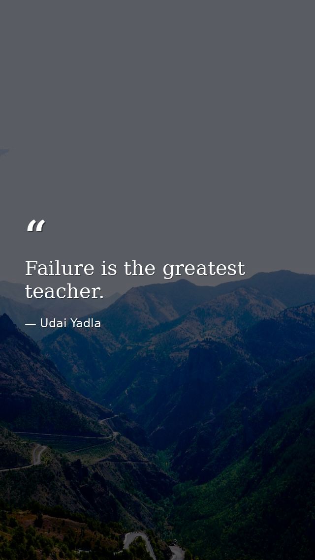 Failure is the greatest teacher. — Udai Yadla