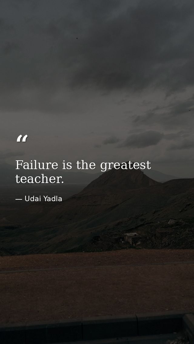 Failure is the greatest teacher. — Udai Yadla