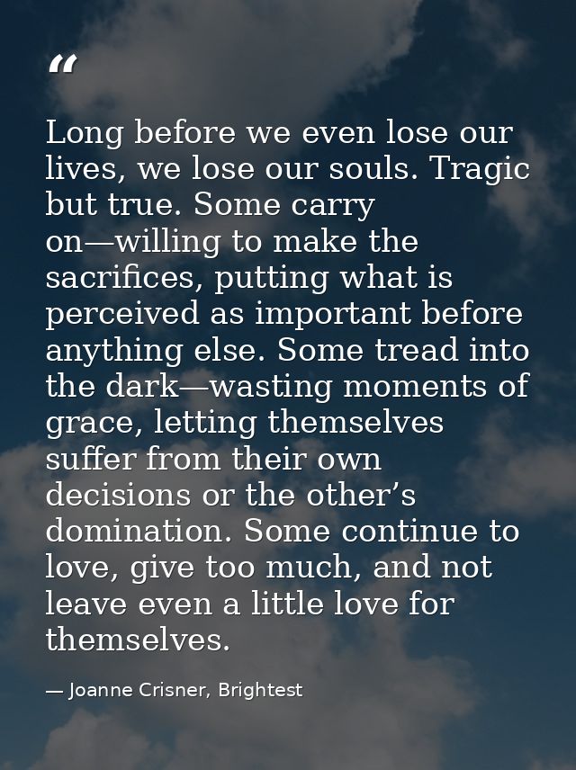 Long before we even lose our lives, we lose our souls. Tragic but true. Some carry on—willing to make the sacrifices, pu — Joanne Crisner, Brightest